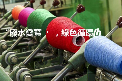 “廢水變寶，綠色循環(huán)，環(huán)保新篇章！”